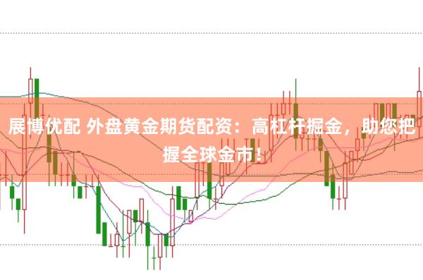 展博优配 外盘黄金期货配资:高杠杆掘金,助您把握全球金市!