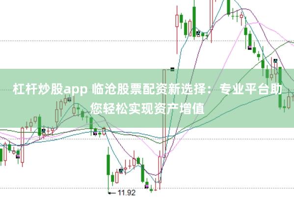 杠杆炒股app 临沧股票配资新选择：专业平台助您轻松实现资产增值