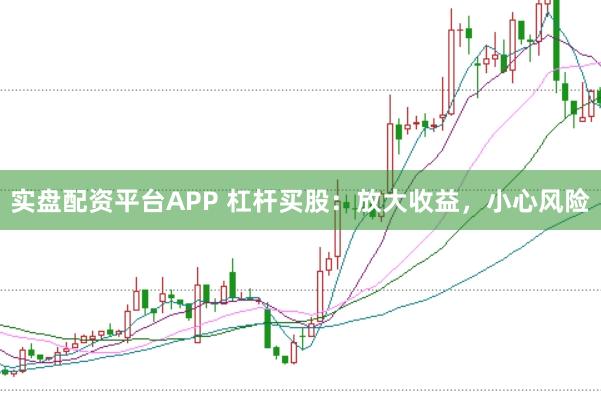 实盘配资平台APP 杠杆买股:放大收益,小心风险
