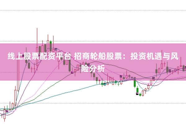 线上股票配资平台 招商轮船股票：投资机遇与风险分析