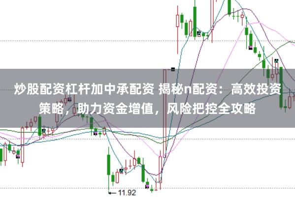 炒股配资杠杆加中承配资 揭秘n配资：高效投资策略，助力资金增值，风险把控全攻略