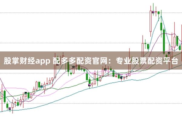 股掌财经app 配多多配资官网：专业股票配资平台