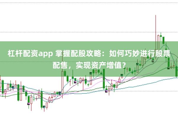 杠杆配资app 掌握配股攻略：如何巧妙进行股票配售，实现资产增值？