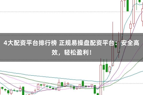 4大配资平台排行榜 正规易操盘配资平台:安全高效,轻松盈利!