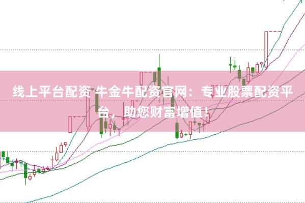 线上平台配资 牛金牛配资官网：专业股票配资平台，助您财富增值！