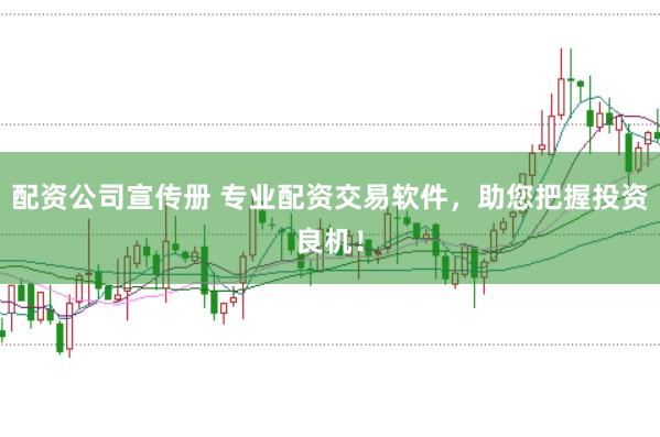 配资公司宣传册 专业配资交易软件，助您把握投资良机！