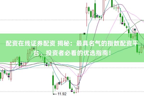 配资在线证券配资 揭秘:最具名气的指数配资平台,投资者必看的优选指南!
