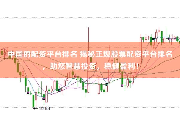 中国的配资平台排名 揭秘正规股票配资平台排名,助您智慧投资,稳健盈利!