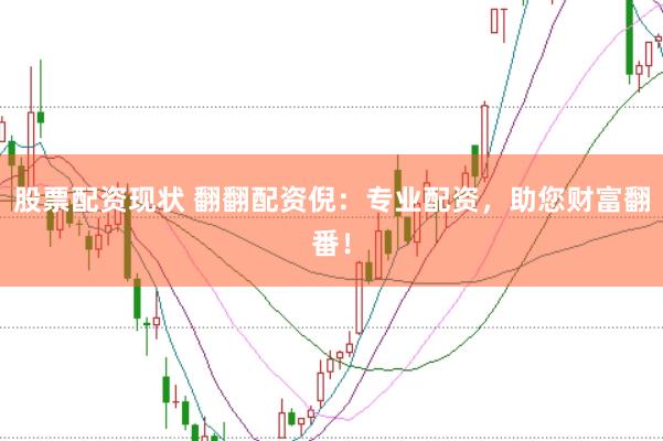 股票配资现状 翻翻配资倪:专业配资,助您财富翻番!