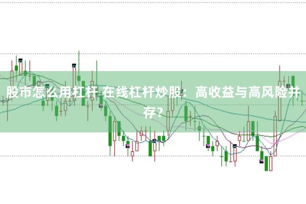 股市怎么用杠杆 在线杠杆炒股:高收益与高风险并存?
