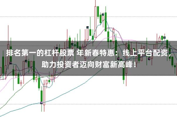 排名第一的杠杆股票 年新春特惠：线上平台配资，助力投资者迈向财富新高峰！
