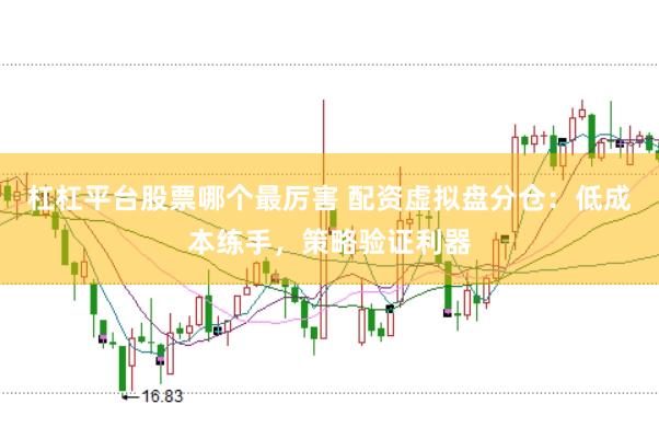 杠杠平台股票哪个最厉害 配资虚拟盘分仓:低成本练手,策略验证利器