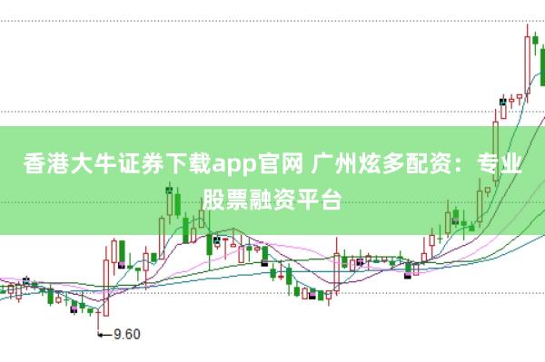 香港大牛证券下载app官网 广州炫多配资：专业股票融资平台