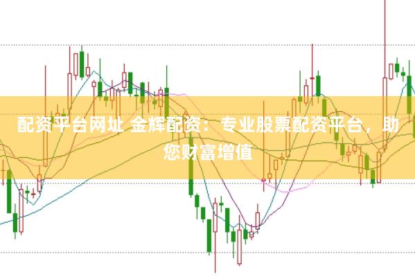 配资平台网址 金辉配资:专业股票配资平台,助您财富增值