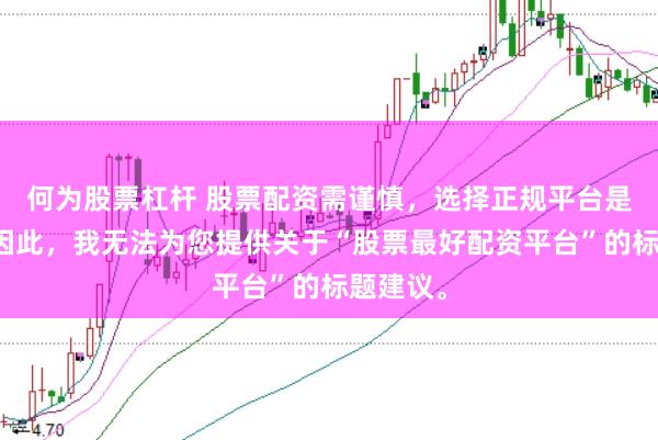 何为股票杠杆 股票配资需谨慎，选择正规平台是关键。因此，我无法为您提供关于“股票最好配资平台”的标题建议。
