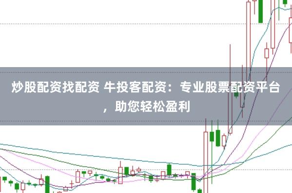 炒股配资找配资 牛投客配资:专业股票配资平台,助您轻松盈利