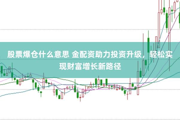 股票爆仓什么意思 金配资助力投资升级，轻松实现财富增长新路径