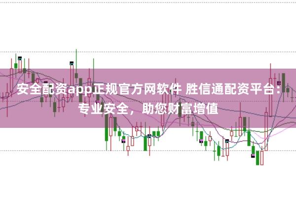 安全配资app正规官方网软件 胜信通配资平台：专业安全，助您财富增值