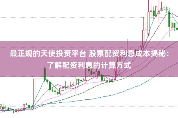 最正规的天使投资平台 股票配资利息成本揭秘：了解配资利息的计算方式