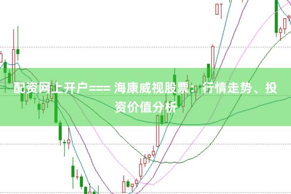 配资网上开户=== 海康威视股票：行情走势、投资价值分析