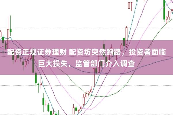 配资正规证券理财 配资坊突然跑路，投资者面临巨大损失，监管部门介入调查