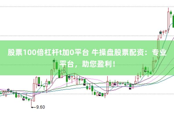 股票100倍杠杆t加0平台 牛操盘股票配资：专业平台，助您盈利！
