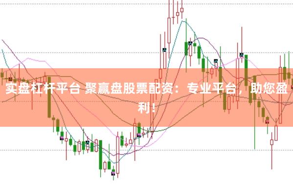 实盘杠杆平台 聚赢盘股票配资:专业平台,助您盈利!