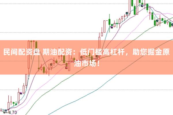 民间配资盘 期油配资：低门槛高杠杆，助您掘金原油市场！