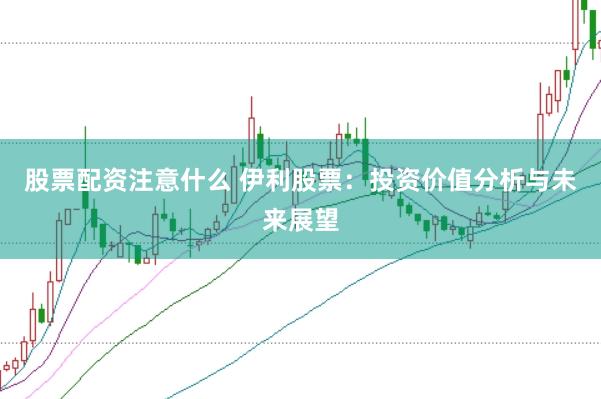 股票配资注意什么 伊利股票:投资价值分析与未来展望