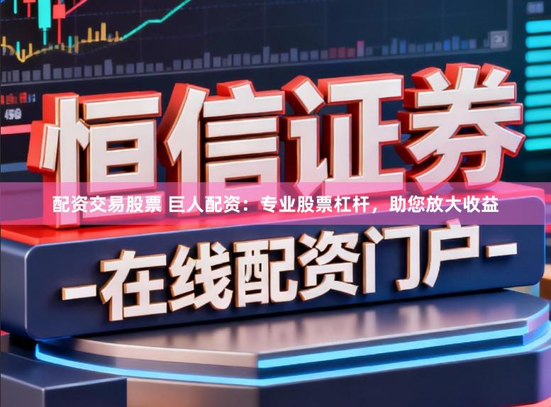 配资交易股票 巨人配资：专业股票杠杆，助您放大收益