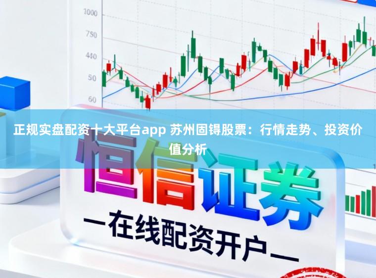 正规实盘配资十大平台app 苏州固锝股票:行情走势、投资价值分析
