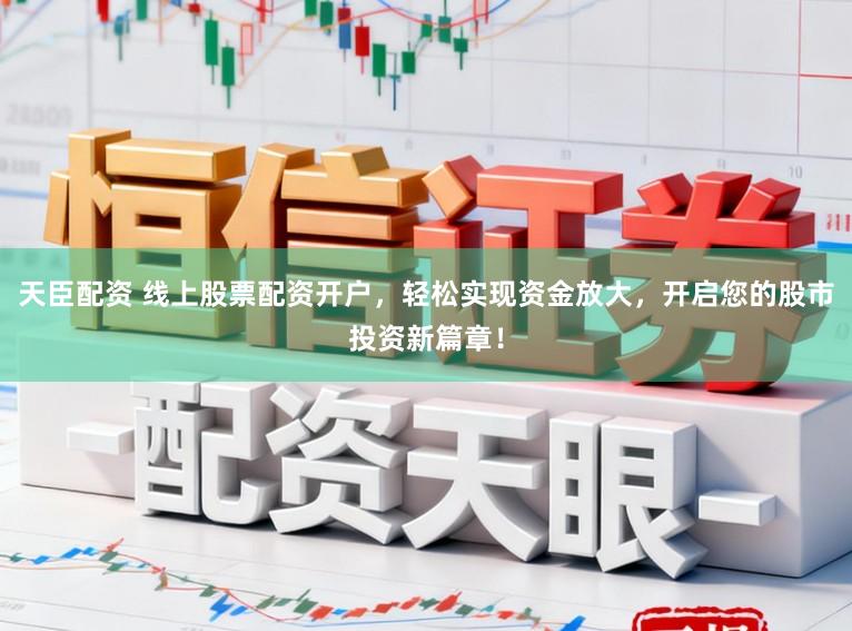 天臣配资 线上股票配资开户,轻松实现资金放大,开启您的股市投资新篇章!