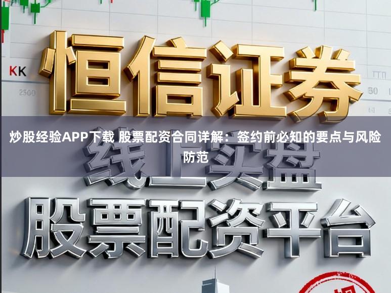 炒股经验APP下载 股票配资合同详解：签约前必知的要点与风险防范