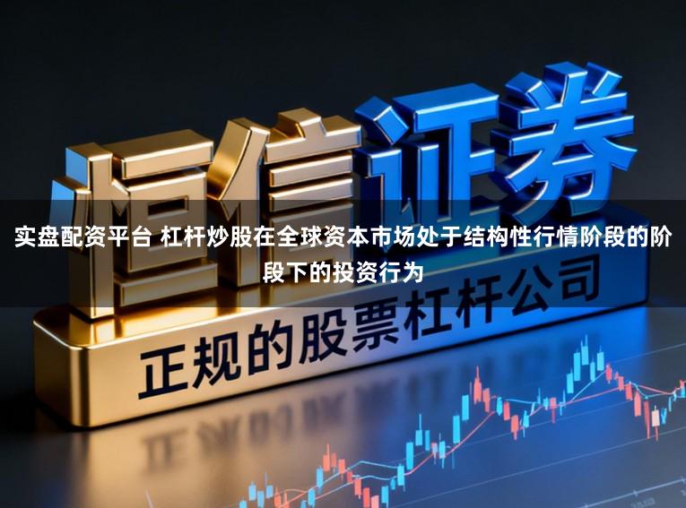 实盘配资平台 杠杆炒股在全球资本市场处于结构性行情阶段的阶段下的投资行为