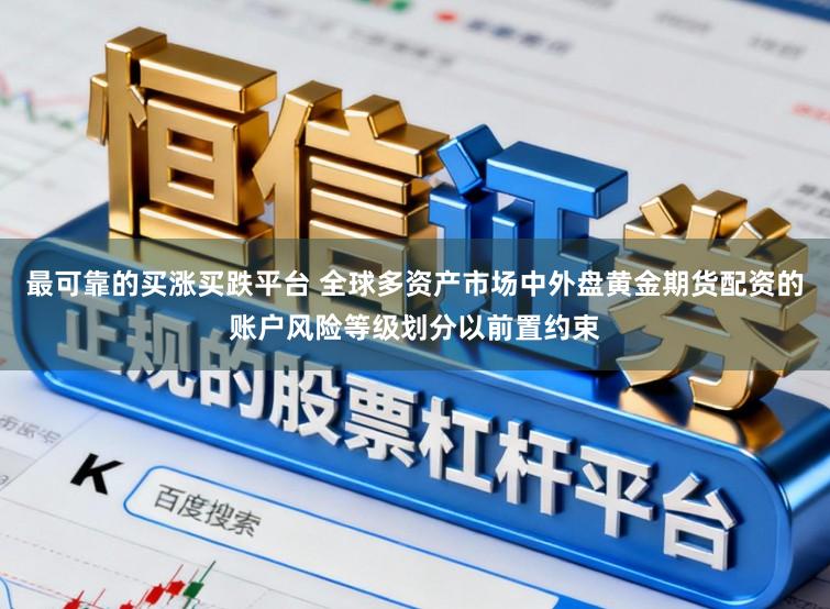 最可靠的买涨买跌平台 全球多资产市场中外盘黄金期货配资的账户风险等级划分以前置约束