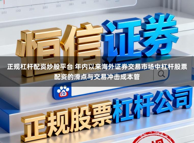 正规杠杆配资炒股平台 年内以来海外证券交易市场中杠杆股票配资的滑点与交易冲击成本管