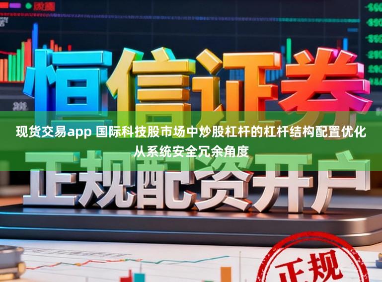 现货交易app 国际科技股市场中炒股杠杆的杠杆结构配置优化从系统安全冗余角度