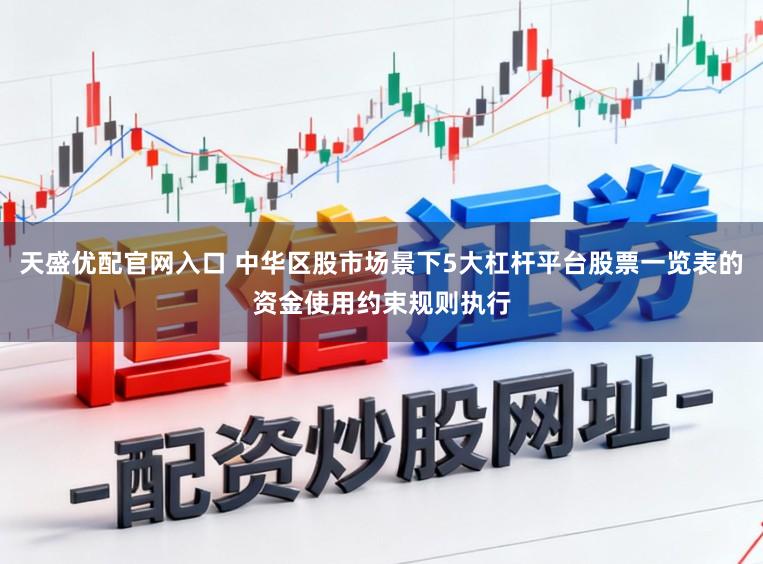 天盛优配官网入口 中华区股市场景下5大杠杆平台股票一览表的资金使用约束规则执行