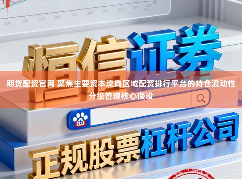 期货配资官网 聚焦主要资本流向区域配资排行平台的持仓流动性分级管理核心假设