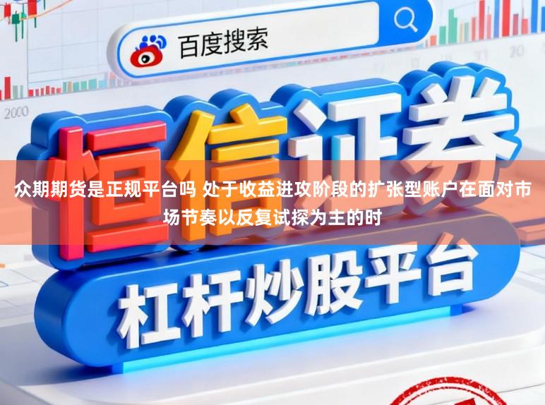 众期期货是正规平台吗 处于收益进攻阶段的扩张型账户在面对市场节奏以反复试探为主的时