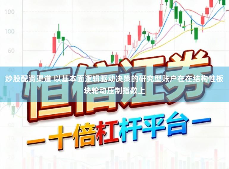 炒股配资渠道 以基本面逻辑驱动决策的研究型账户在在结构性板块轮动压制指数上
