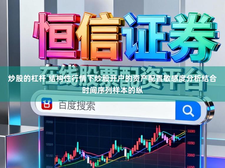 炒股的杠杆 结构性行情下炒股开户的资产配置敏感度分析结合时间序列样本的纵