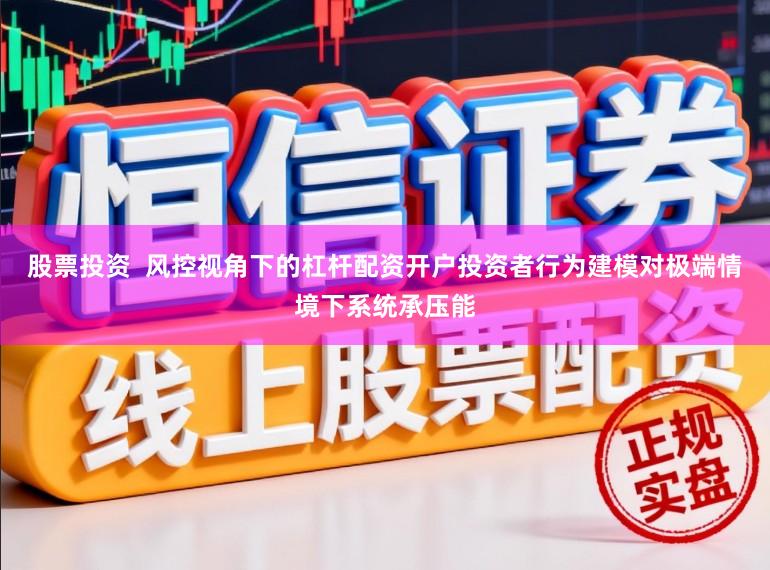 股票投资  风控视角下的杠杆配资开户投资者行为建模对极端情境下系统承压能