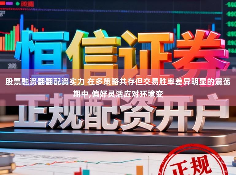 股票融资翻翻配资实力 在多策略共存但交易胜率差异明显的震荡期中，偏好灵活应对环境变