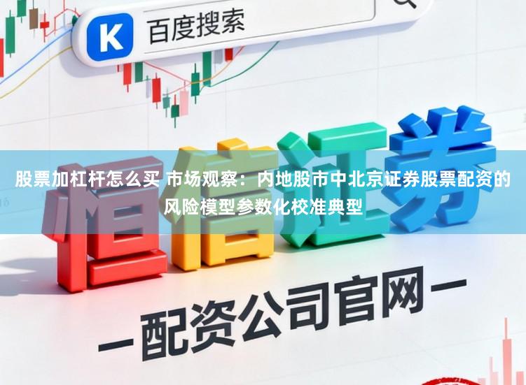 股票加杠杆怎么买 市场观察：内地股市中北京证券股票配资的风险模型参数化校准典型