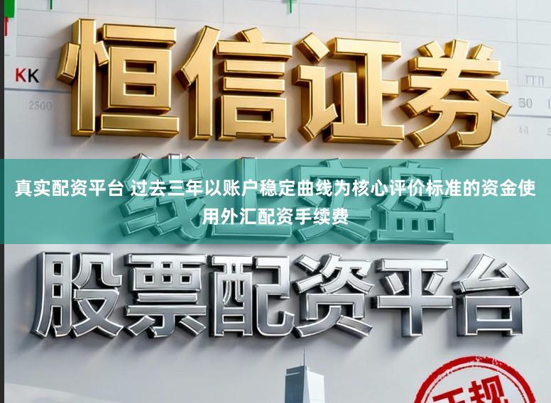 真实配资平台 过去三年以账户稳定曲线为核心评价标准的资金使用外汇配资手续费
