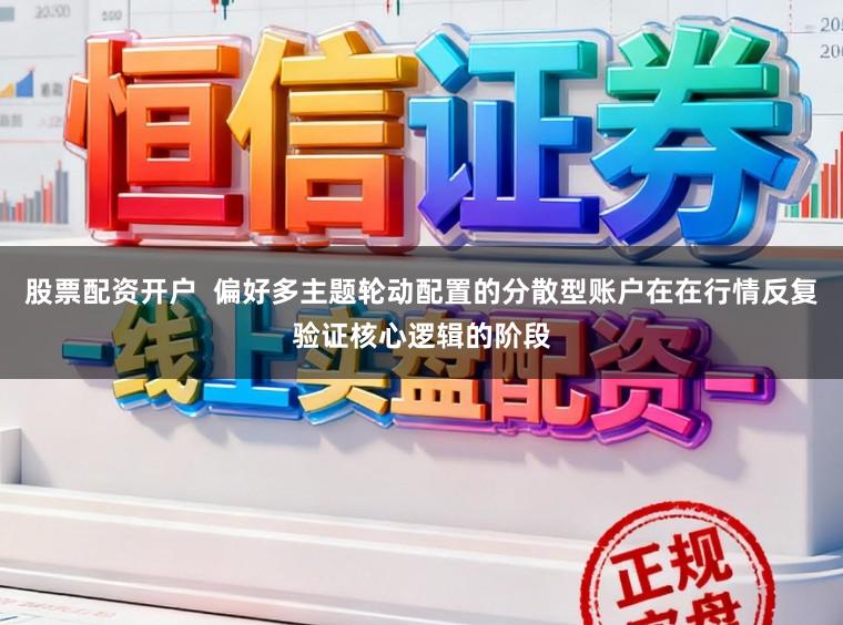 股票配资开户 偏好多主题轮动配置的分散型账户在在行情反复验证核心逻辑的阶段