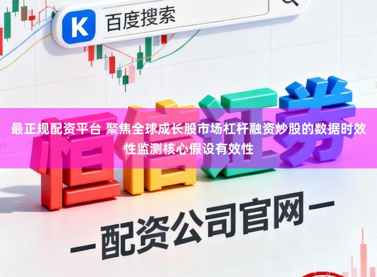 最正规配资平台 聚焦全球成长股市场杠杆融资炒股的数据时效性监测核心假设有效性
