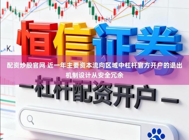 配资炒股官网 近一年主要资本流向区域中杠杆官方开户的退出机制设计从安全冗余