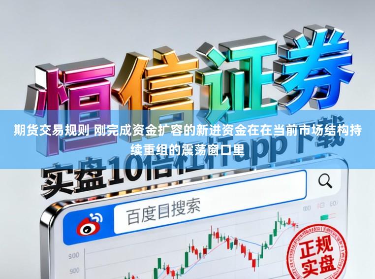期货交易规则 刚完成资金扩容的新进资金在在当前市场结构持续重组的震荡窗口里